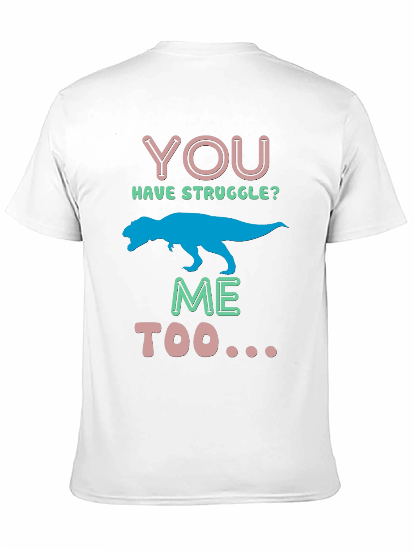 Dino You Have Struggle? Me Too Graphic Tee