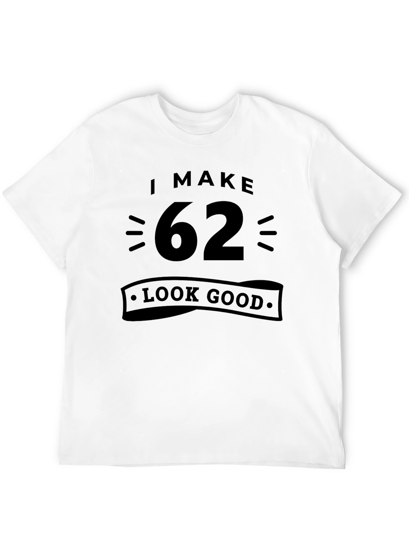 I Make 62 Look Good - Funny Birthday T-Shirt