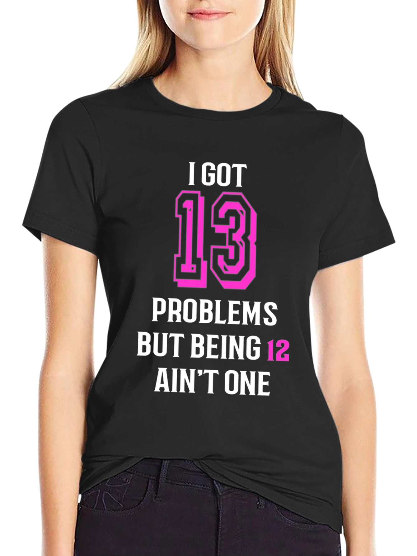 I Got 13 Problems Funny T-Shirt