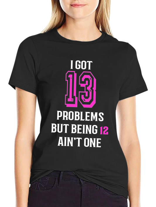 I Got 13 Problems Funny T-Shirt