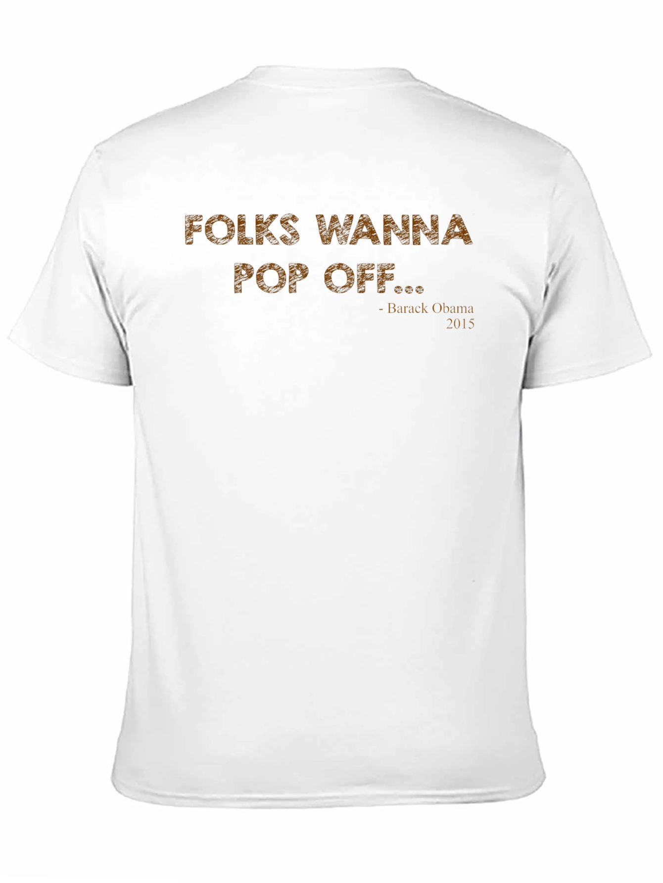 Folks Wanna Pop Off T-Shirt Obama Quote
