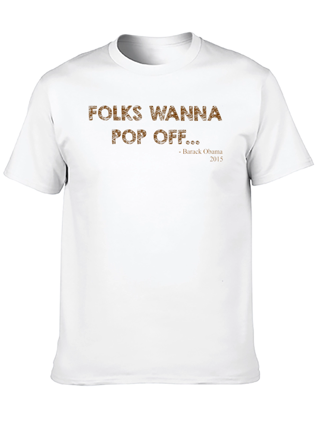 Folks Wanna Pop Off T-Shirt Obama Quote