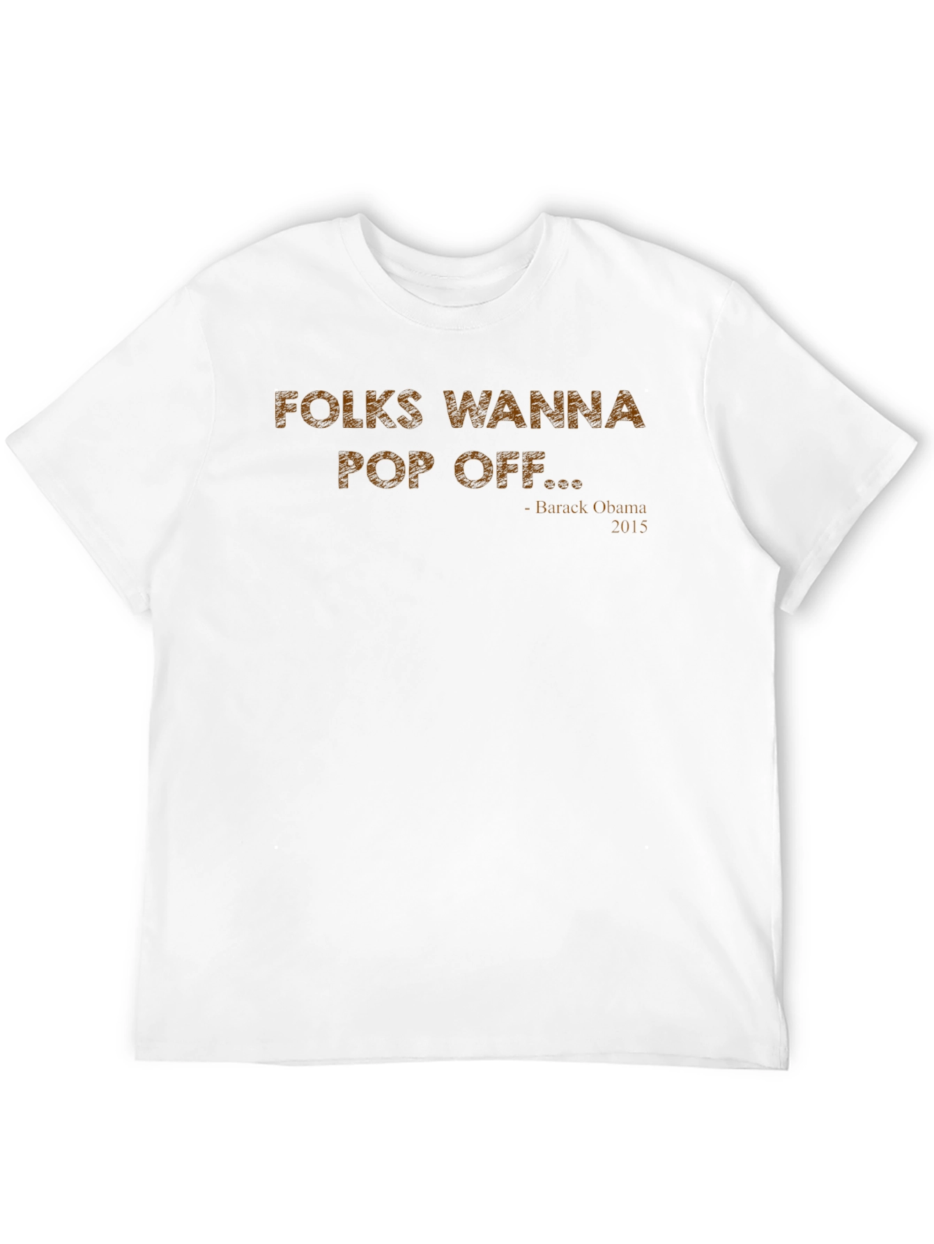 Folks Wanna Pop Off T-Shirt Obama Quote
