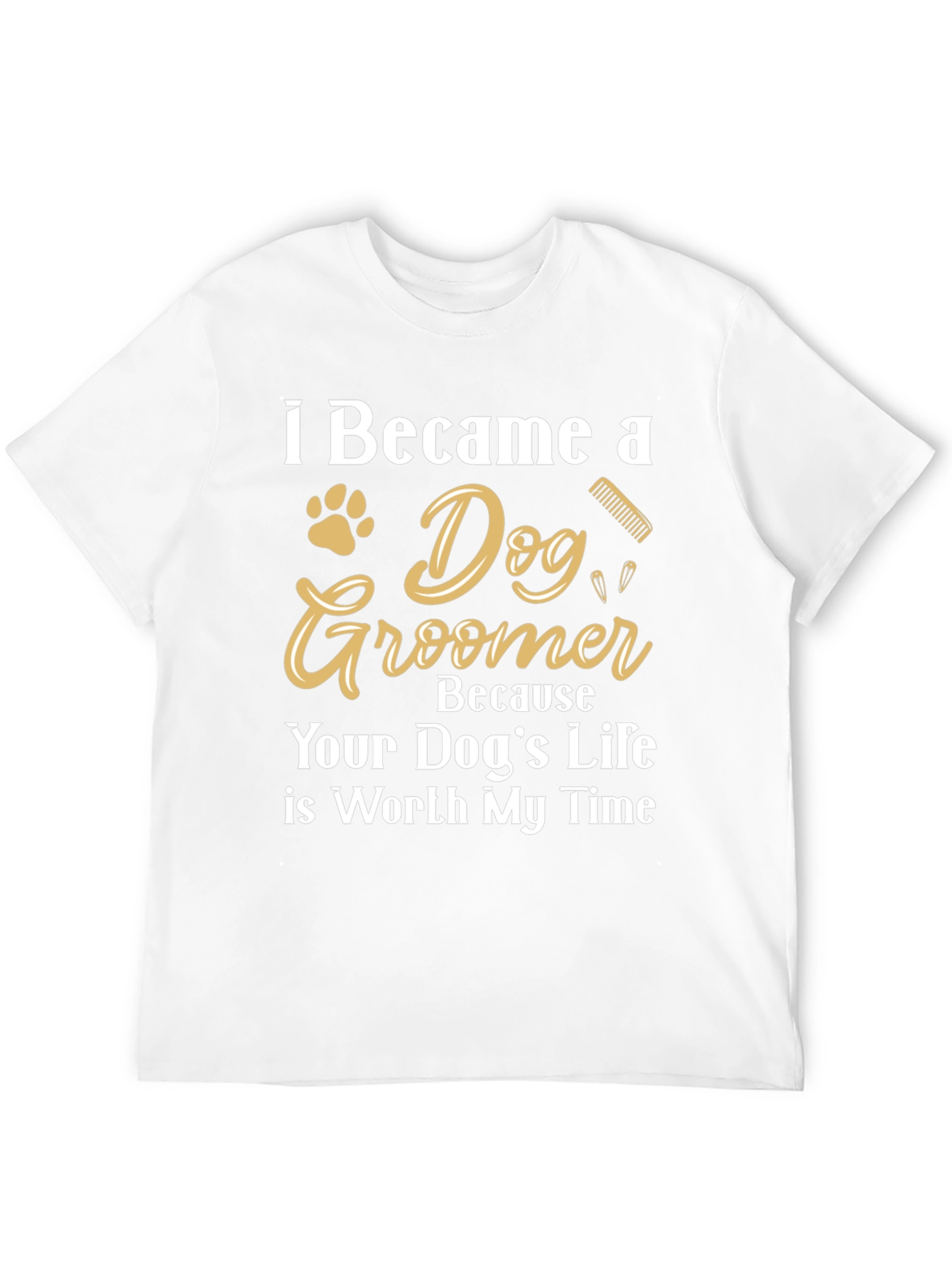 Dog Groomer T-Shirt - Because Your Dogs Life Matters!