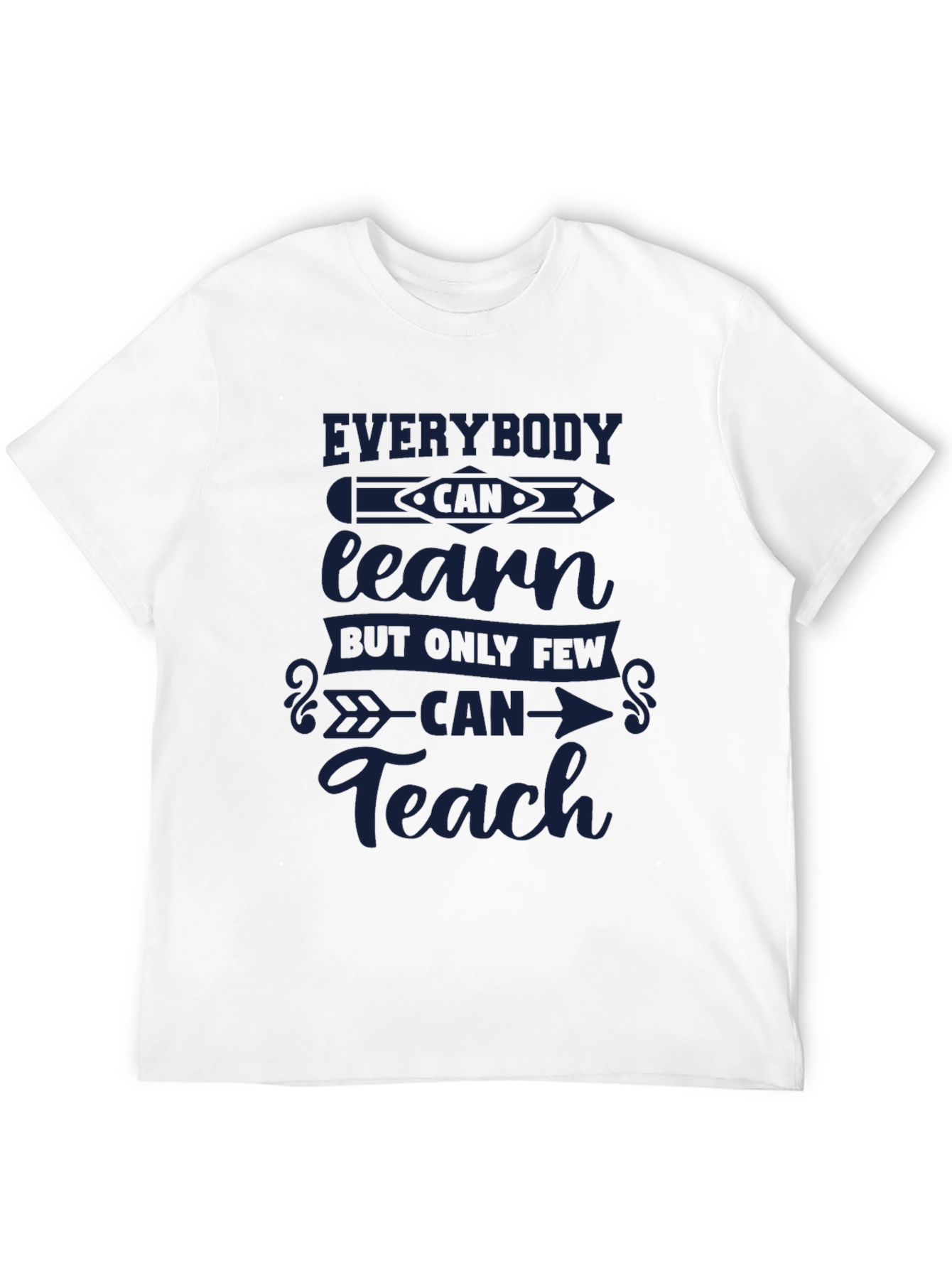 Everybody Can Learn Only Few Can Teach T-Shirt