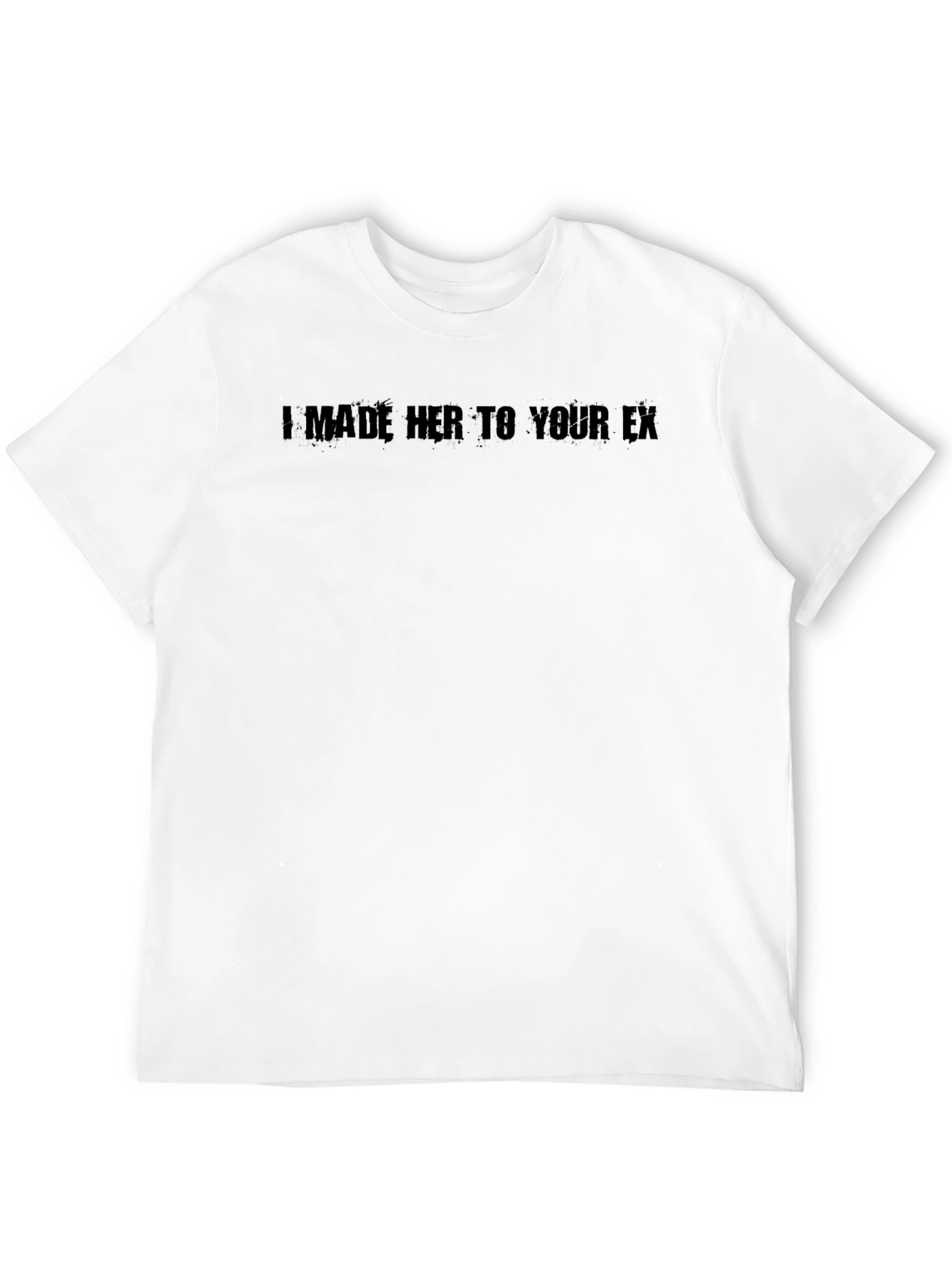 I Made Her Your Ex T-Shirt