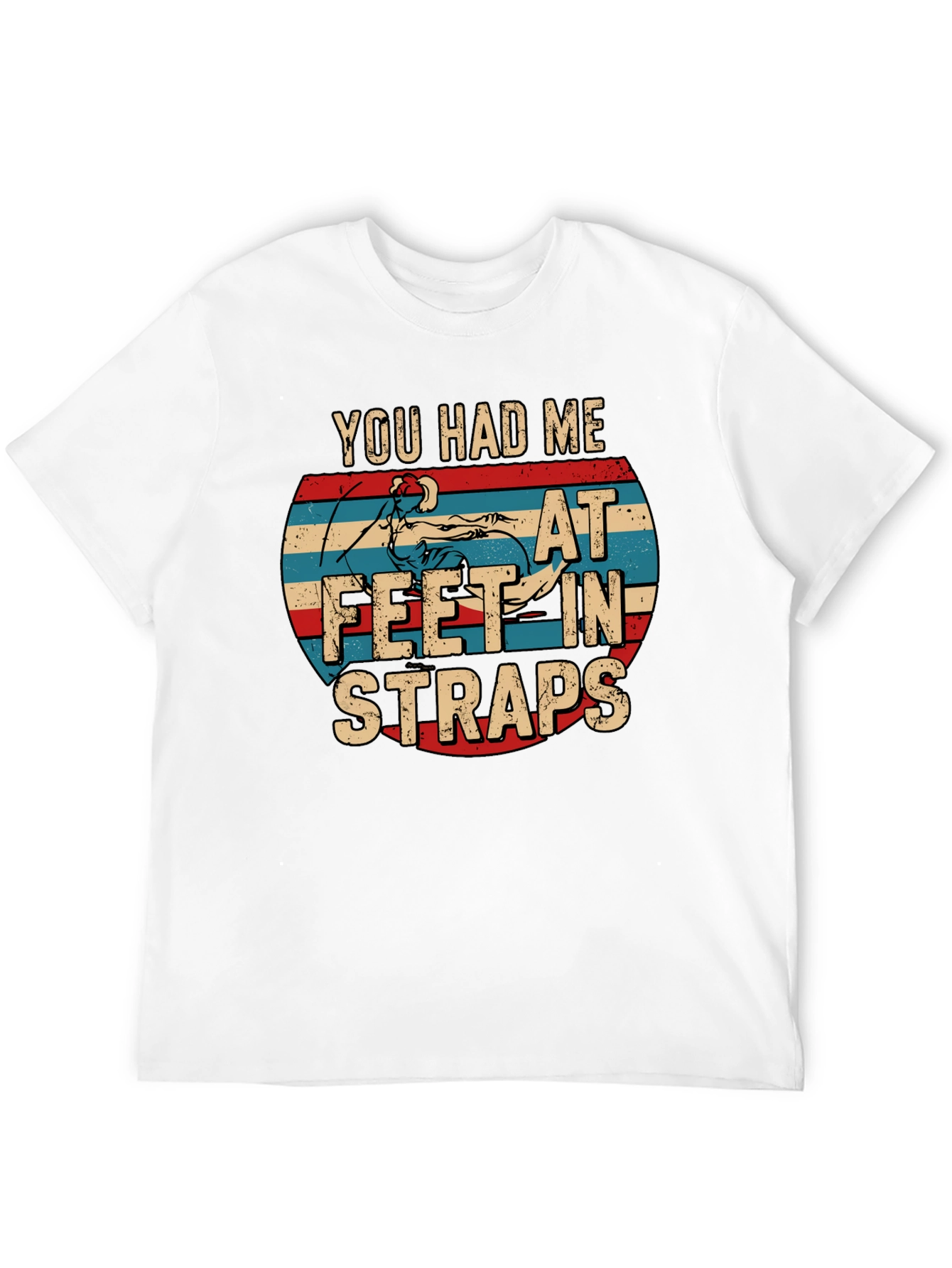 You Had Me At Feet In Straps T-Shirt