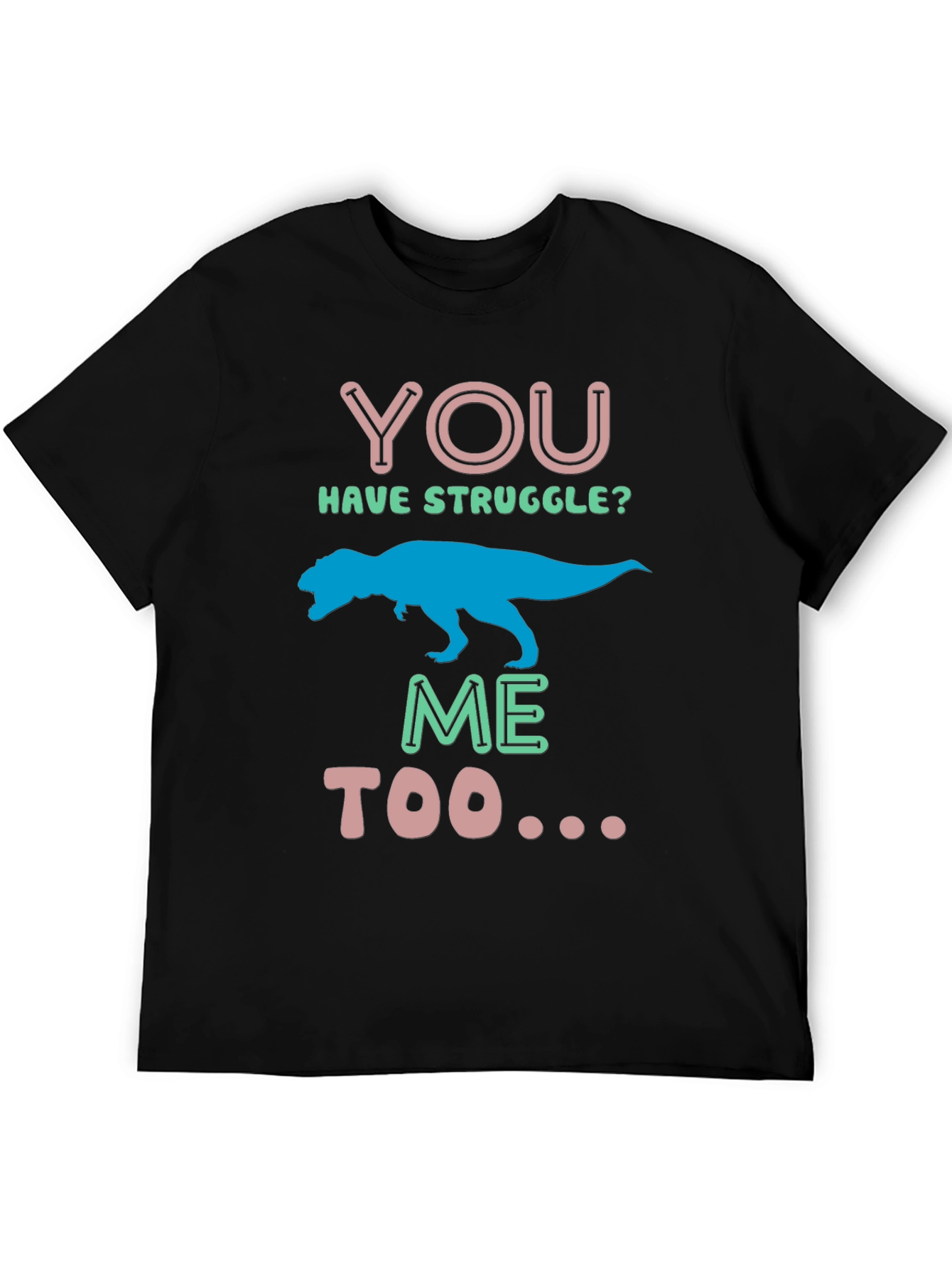 Dino You Have Struggle? Me Too Graphic Tee