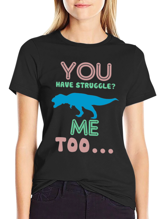 Dino You Have Struggle? Me Too Graphic Tee