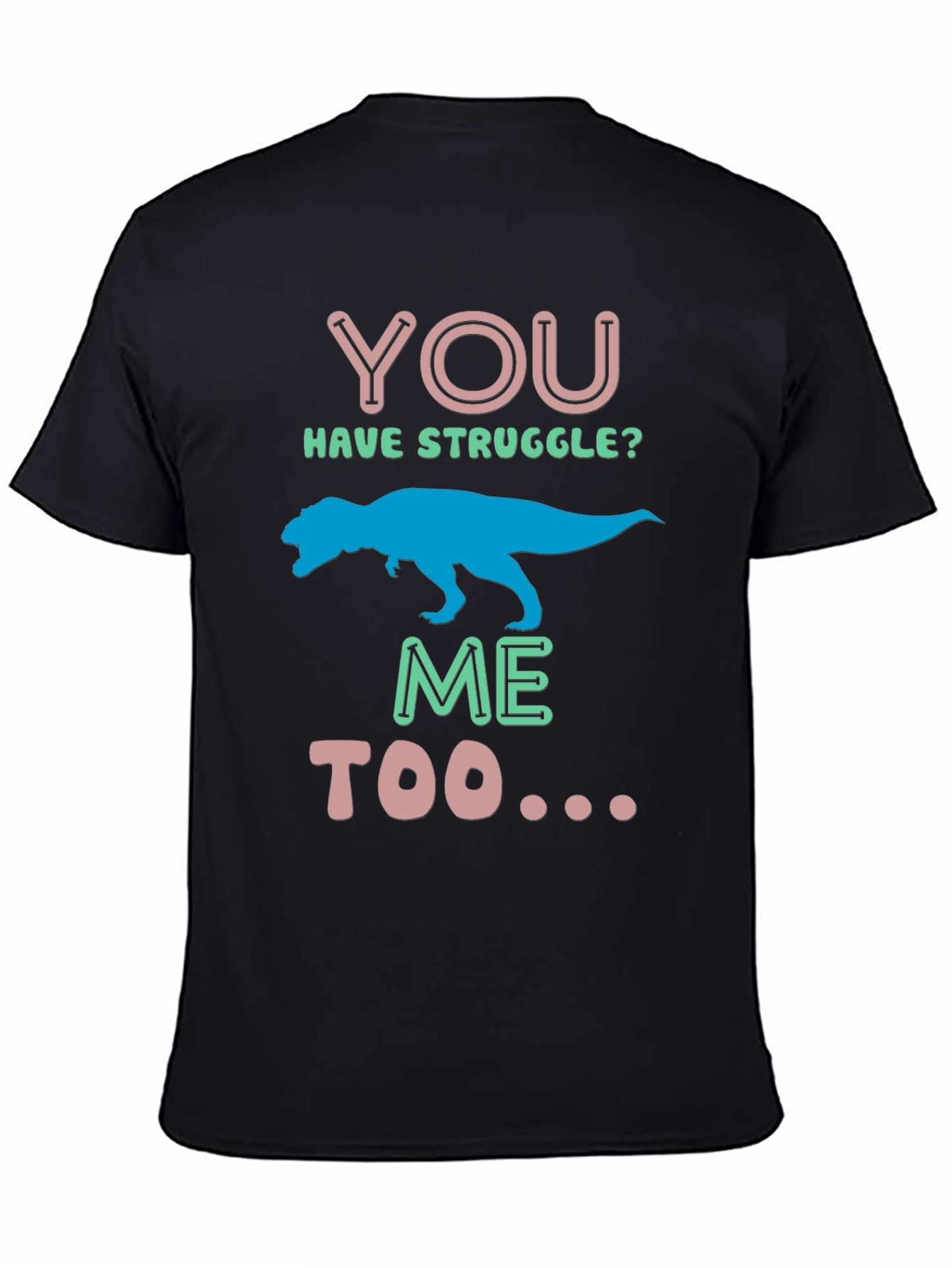 Dino You Have Struggle? Me Too Graphic Tee