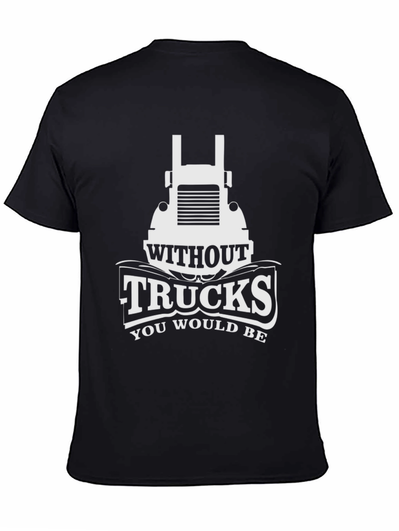 Trucks T-Shirt - Without Trucks You Would Be