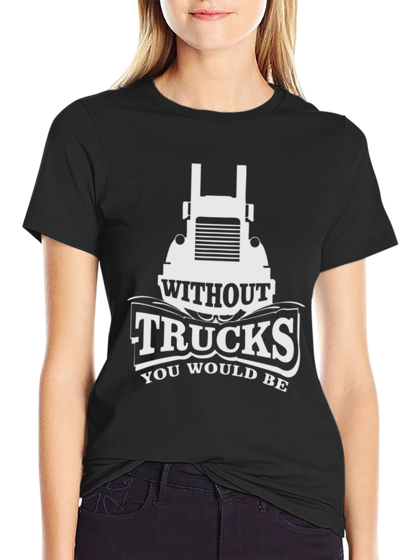 Trucks T-Shirt - Without Trucks You Would Be