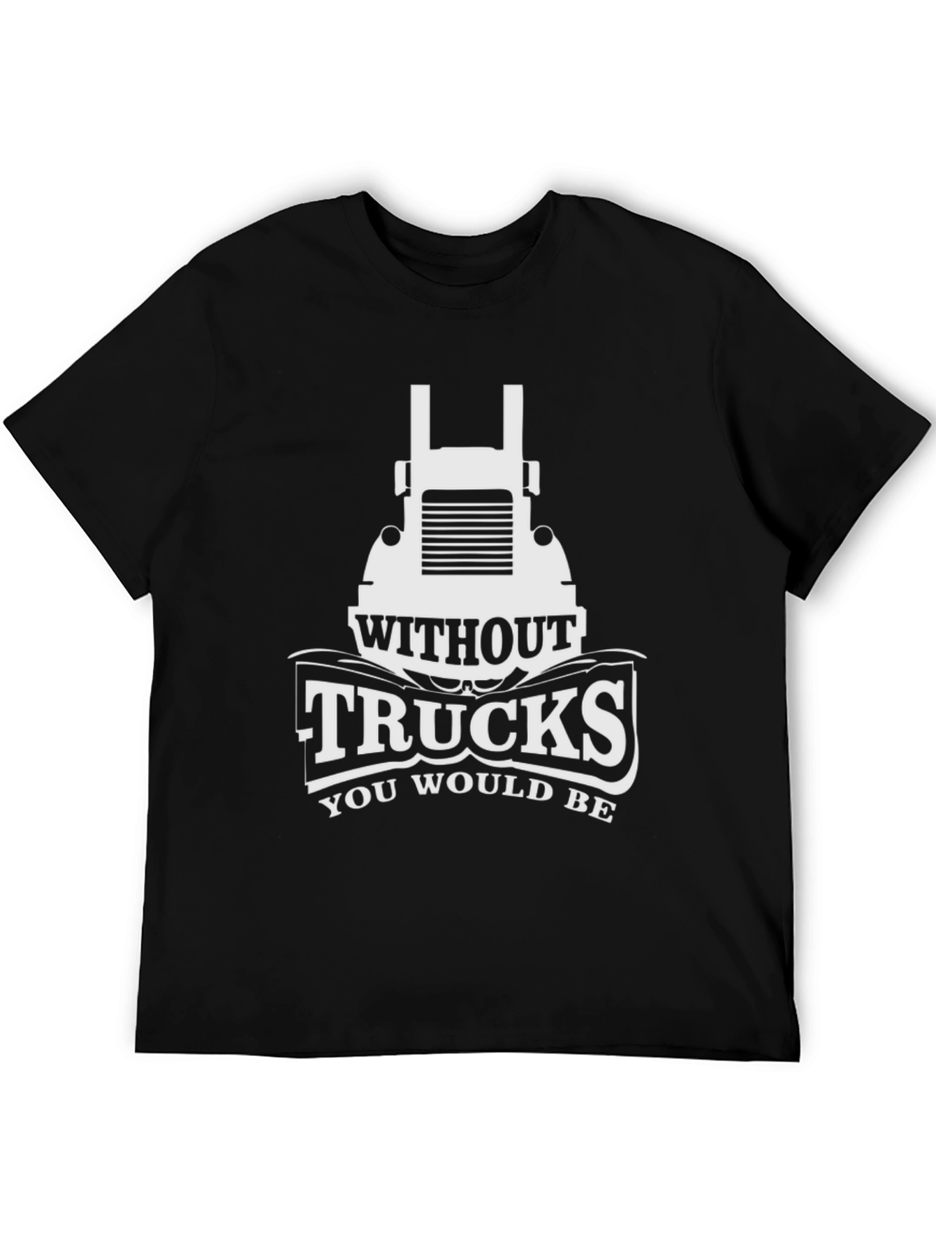 Trucks T-Shirt - Without Trucks You Would Be