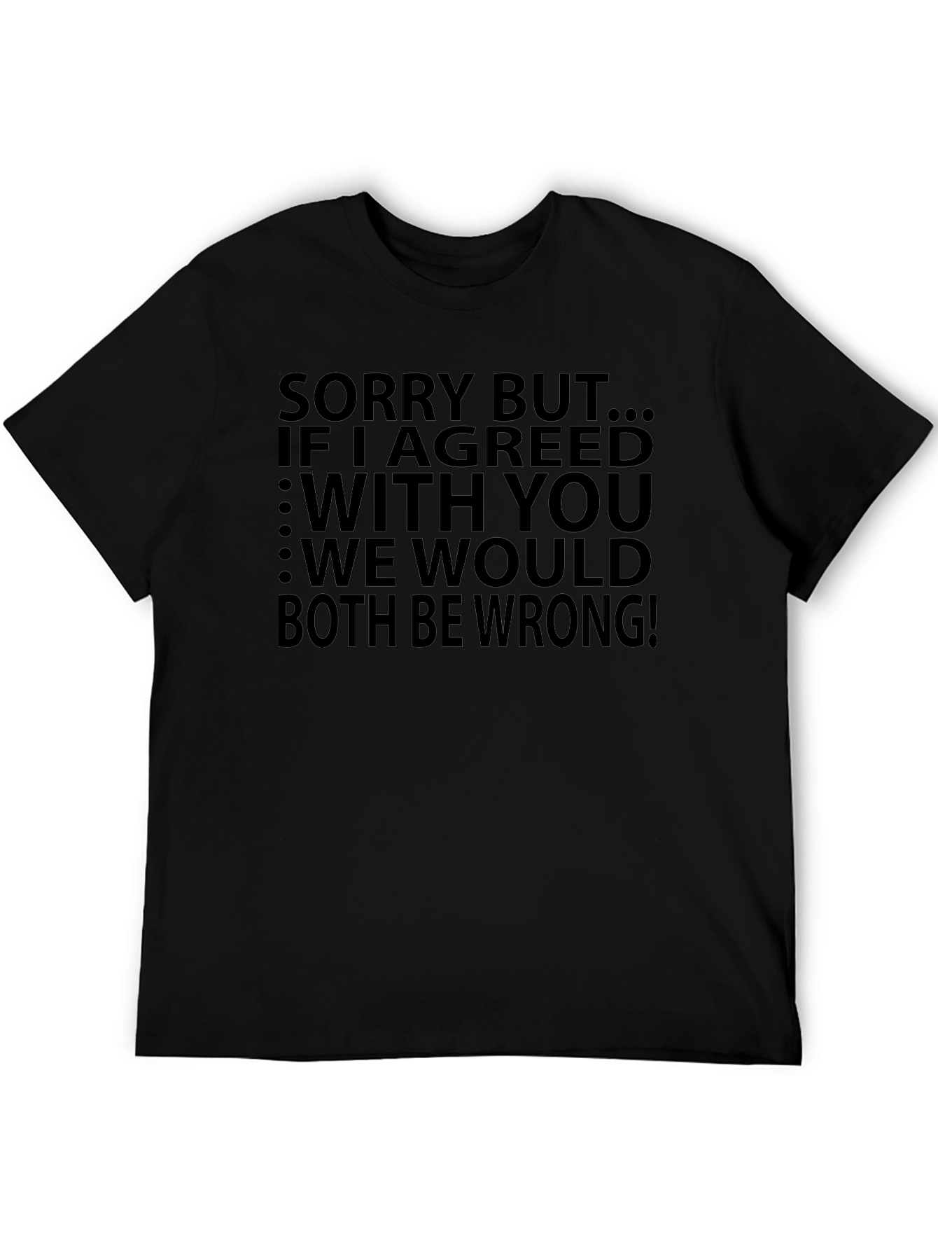 Funny T-Shirt: Sorry But...If I Agreed With You...