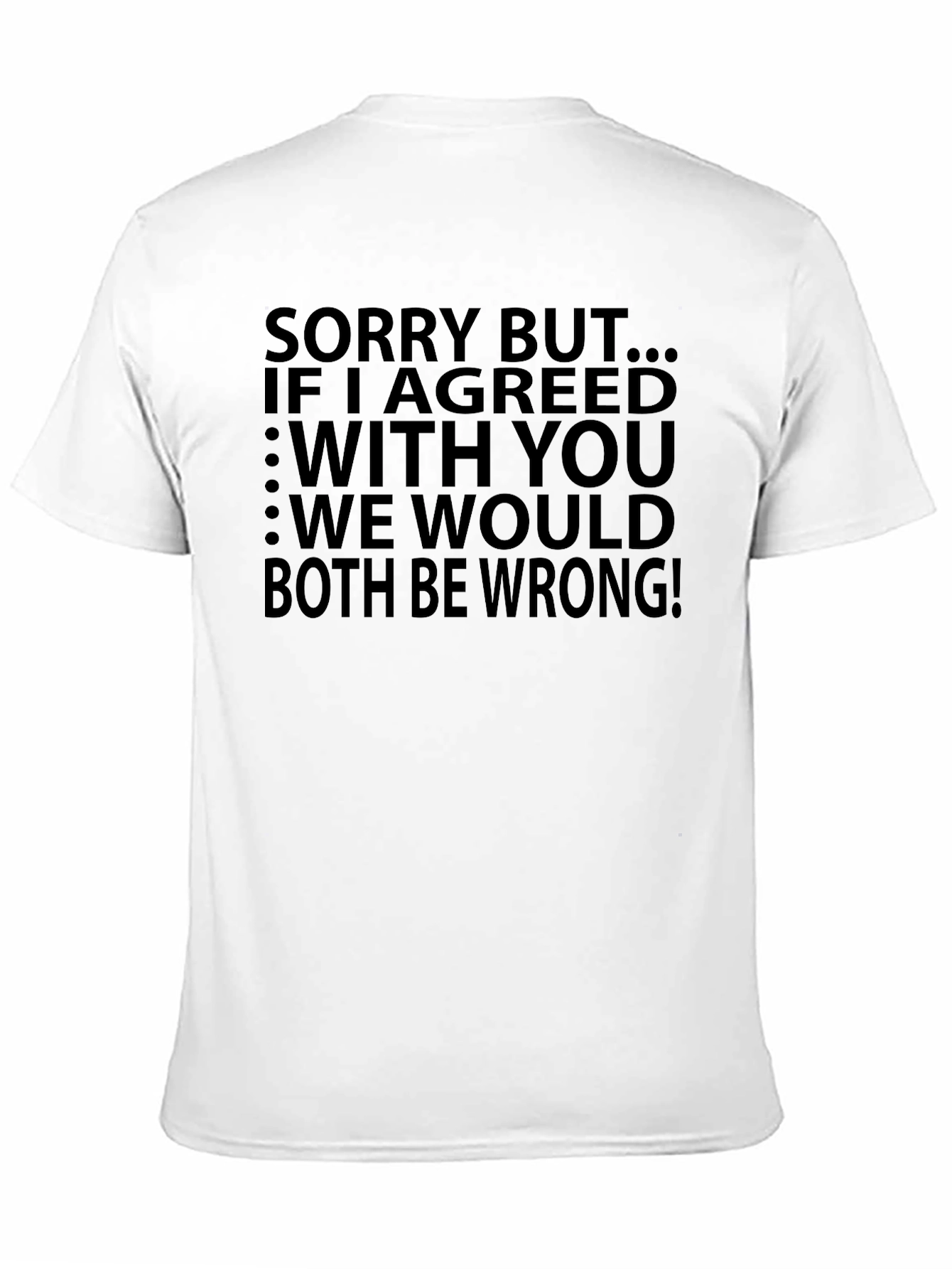 Funny T-Shirt: Sorry But...If I Agreed With You...