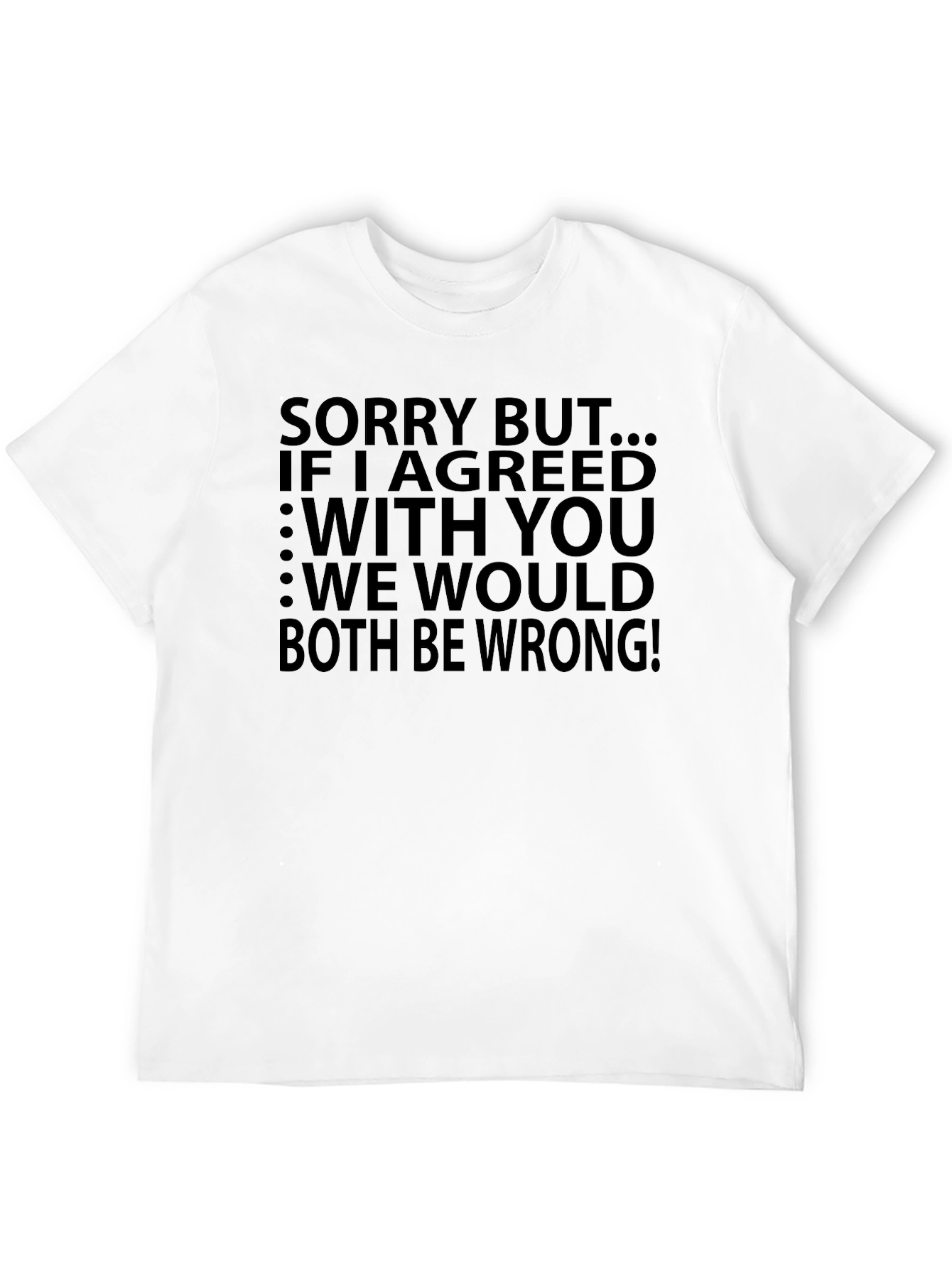 Funny T-Shirt: Sorry But...If I Agreed With You...