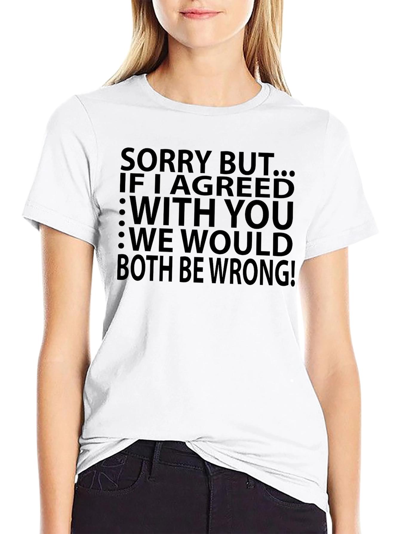 Funny T-Shirt: Sorry But...If I Agreed With You...