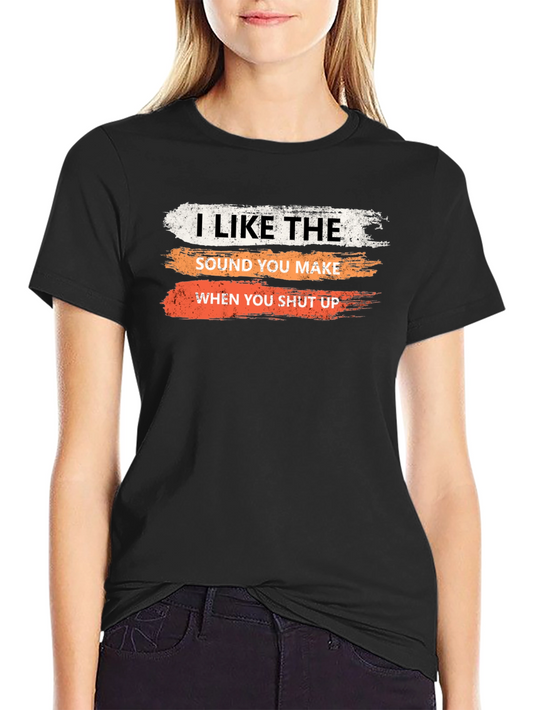 Humorous Sarcastic T-Shirt: I Like the Sound You Make...