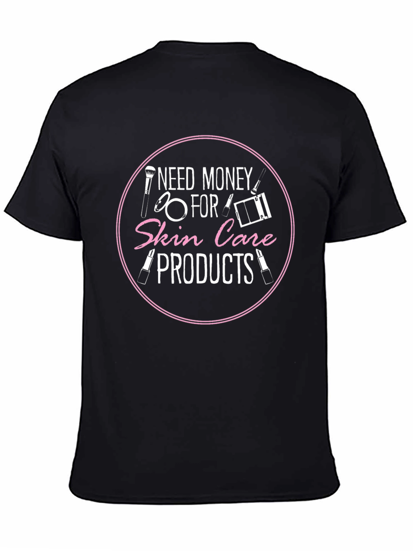 Need Money For Skin Care Products T-Shirt