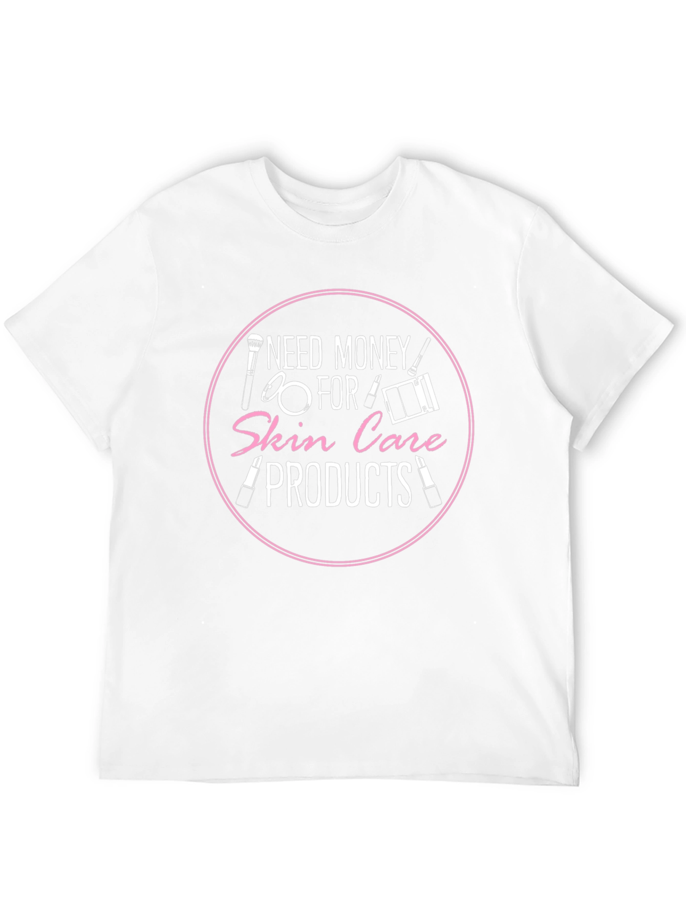 Need Money For Skin Care Products T-Shirt