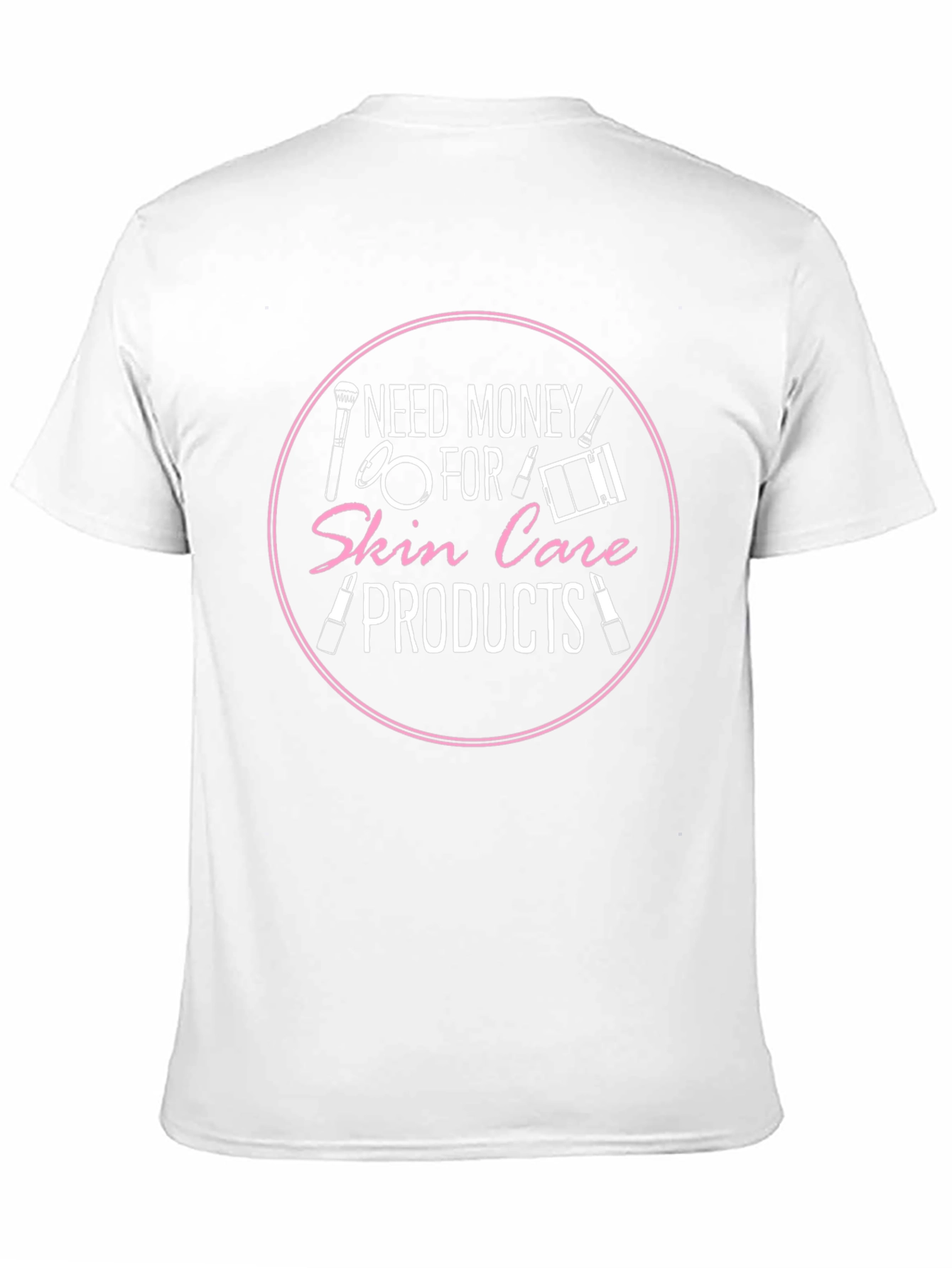 Need Money For Skin Care Products T-Shirt