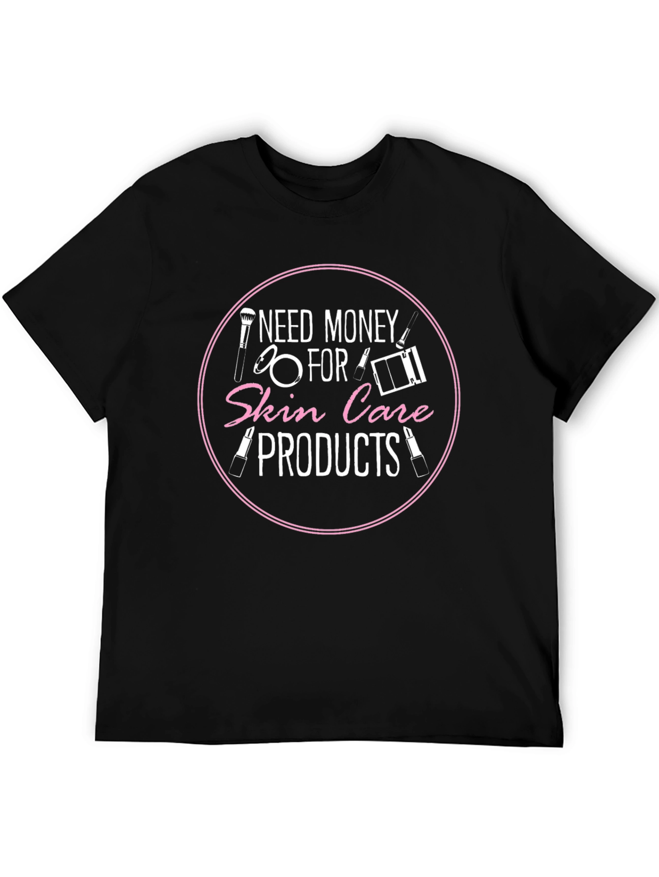 Need Money For Skin Care Products T-Shirt
