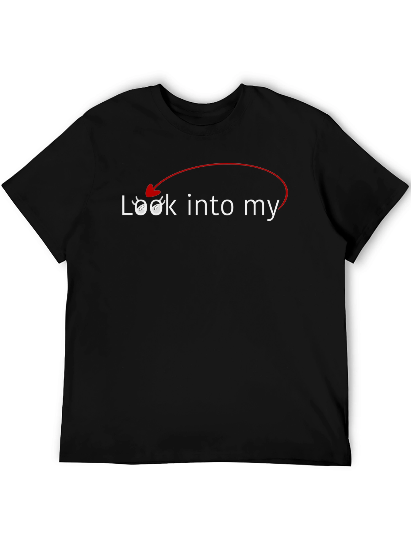 Look Into My Eyes T-Shirt - Funny Sarcastic Tee